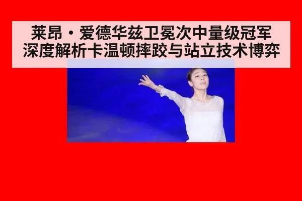 莱昂·爱德华兹卫冕次中量级冠军 深度解析卡温顿摔跤与站立技术博弈