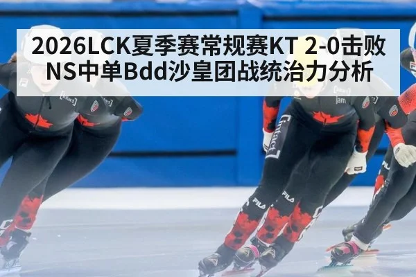 2026LCK夏季赛常规赛KT 2-0击败NS中单Bdd沙皇团战统治力分析