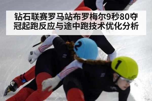 钻石联赛罗马站布罗梅尔9秒80夺冠起跑反应与途中跑技术优化分析