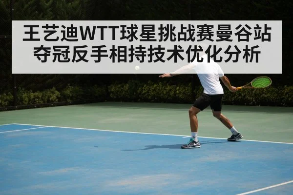 王艺迪WTT球星挑战赛曼谷站夺冠反手相持技术优化分析