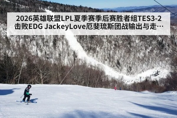 2026英雄联盟LPL夏季赛季后赛胜者组TES3-2击败EDG JackeyLove厄斐琉斯团战输出与走位复盘
