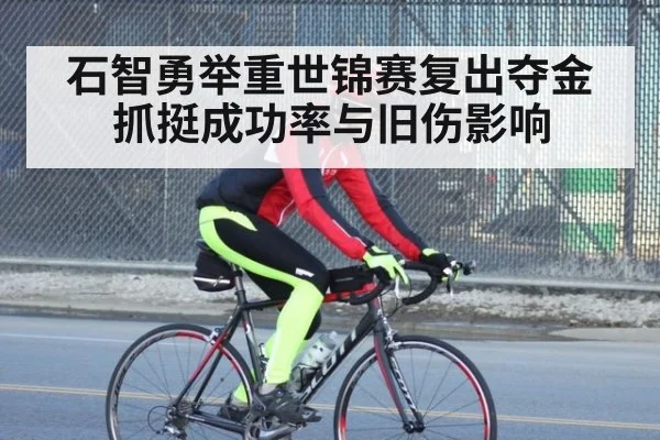 石智勇举重世锦赛复出夺金 抓挺成功率与旧伤影响