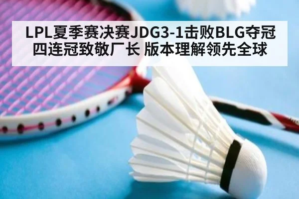 LPL夏季赛决赛JDG3-1击败BLG夺冠 四连冠致敬厂长 版本理解领先全球
