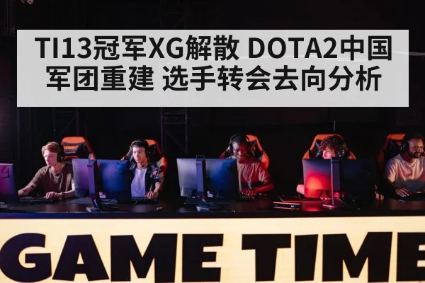 TI13冠军XG解散 DOTA2中国军团重建 选手转会去向分析